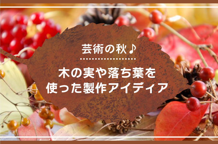 芸術の秋♪木の実や落ち葉を使った製作アイディア