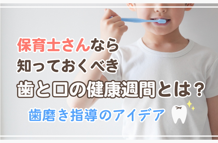 保育士さんなら知っておくべき歯と口の健康週間とは？歯磨き指導のアイデア